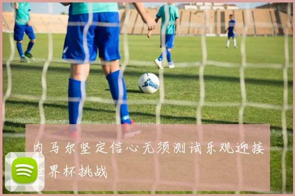 内马尔坚定信心无须测试乐观迎接世界杯挑战