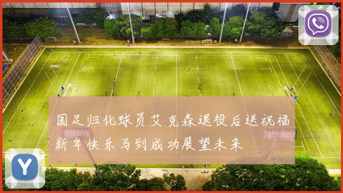 国足归化球员艾克森退役后送祝福新年快乐马到成功展望未来
