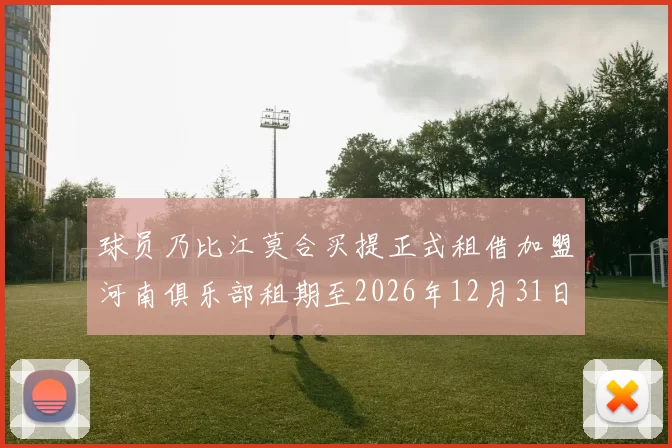 球员乃比江莫合买提正式租借加盟河南俱乐部租期至2026年12月31日