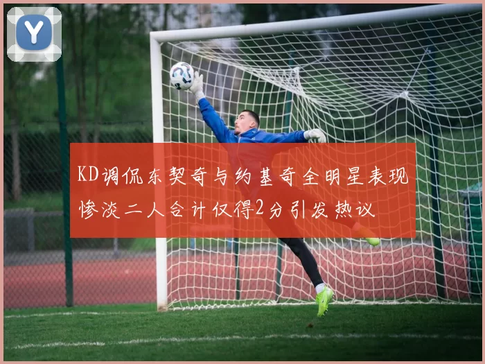KD调侃东契奇与约基奇全明星表现惨淡二人合计仅得2分引发热议