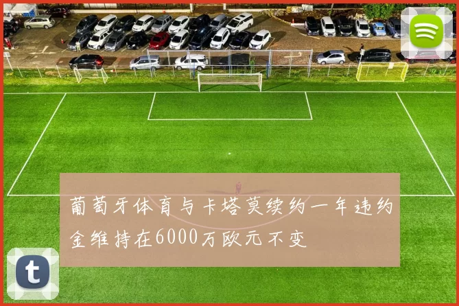 葡萄牙体育与卡塔莫续约一年违约金维持在6000万欧元不变