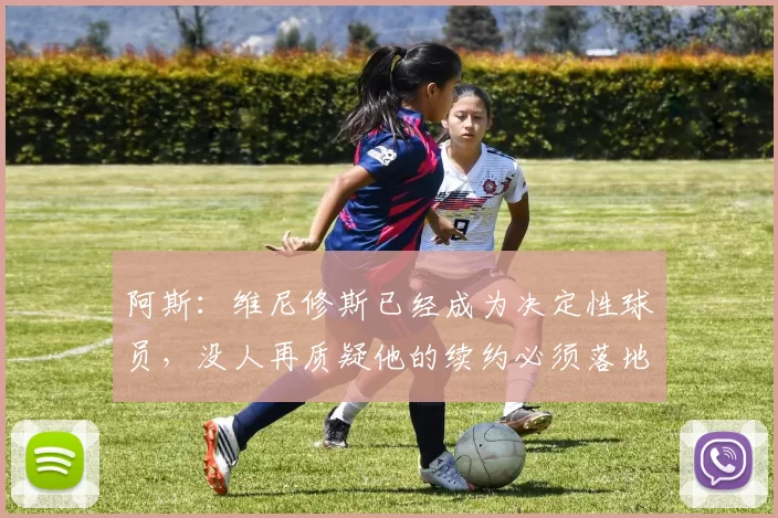 阿斯：维尼修斯已经成为决定性球员，没人再质疑他的续约必须落地