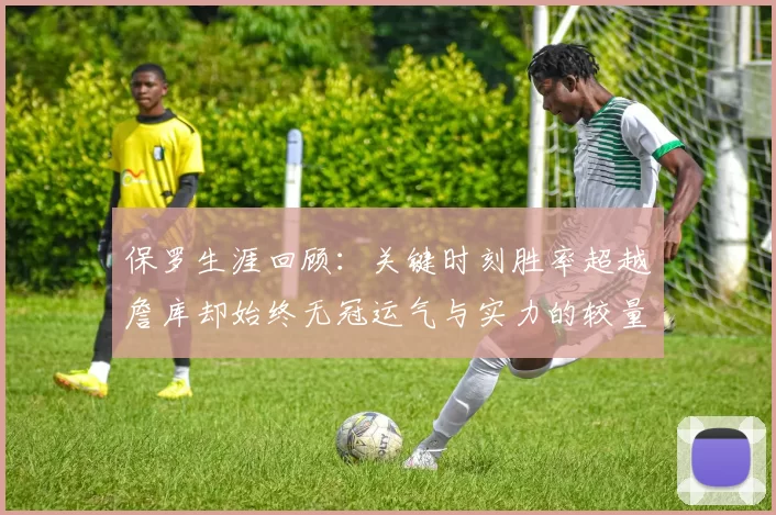 保罗生涯回顾：关键时刻胜率超越詹库却始终无冠运气与实力的较量