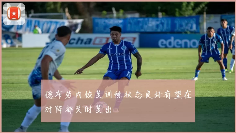 德布劳内恢复训练状态良好有望在对阵都灵时复出