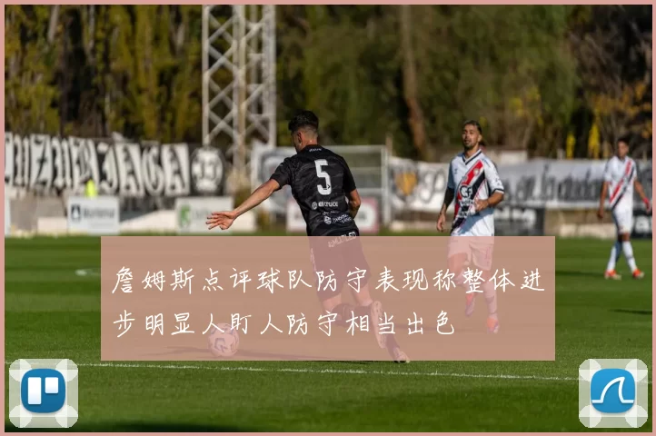 詹姆斯点评球队防守表现称整体进步明显人盯人防守相当出色