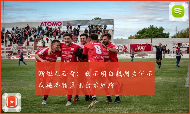 斯坦尼西奇：我不明白裁判为何不向施洛特贝克出示红牌