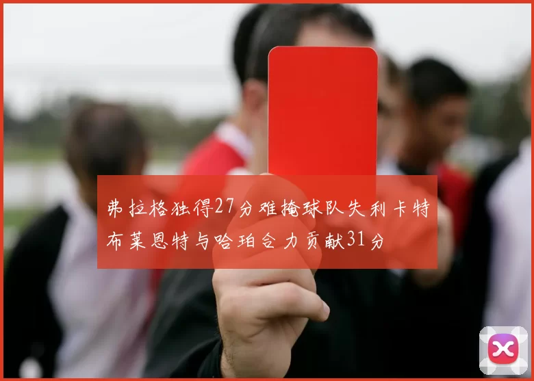 弗拉格独得27分难掩球队失利卡特布莱恩特与哈珀合力贡献31分
