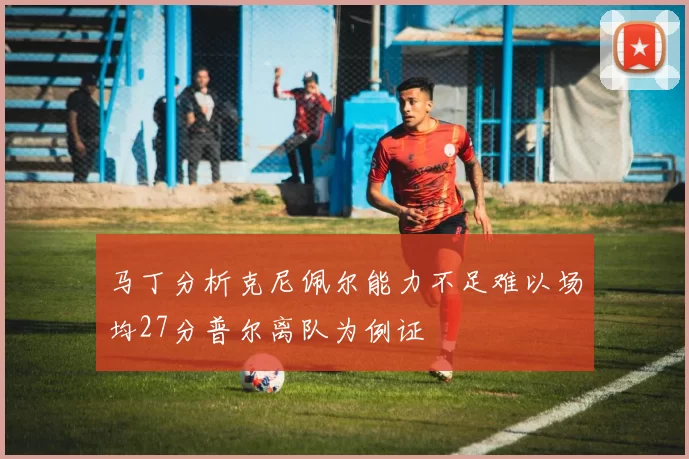 马丁分析克尼佩尔能力不足难以场均27分普尔离队为例证