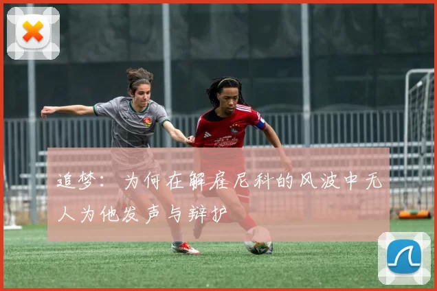 追梦：为何在解雇尼科的风波中无人为他发声与辩护